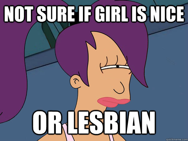 Not sure if girl is nice or lesbian  Leela Futurama