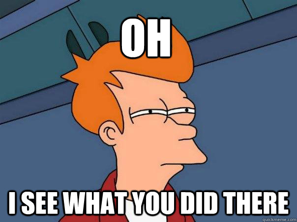 oh i see what you did there  Futurama Fry
