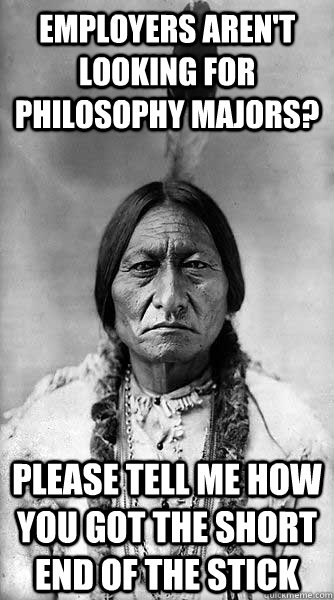 employers aren't looking for philosophy majors? please tell me how you got the short end of the stick - employers aren't looking for philosophy majors? please tell me how you got the short end of the stick  Kicking Bird