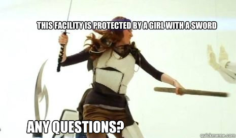 this facility is protected by a girl with a sword any questions?  Amy pond with sword