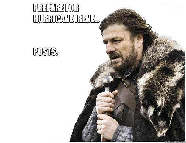 Prepare for hurricane irene...


posts.  Imminent Ned