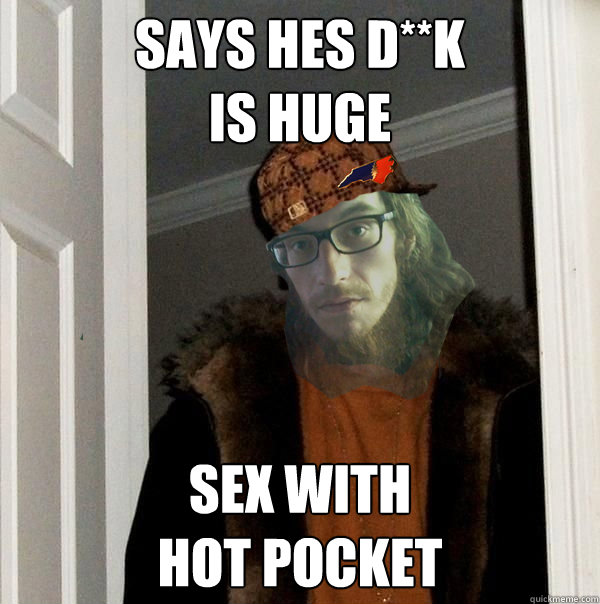 says hes d**k
is huge sex with 
hot pocket - says hes d**k
is huge sex with 
hot pocket  Misc