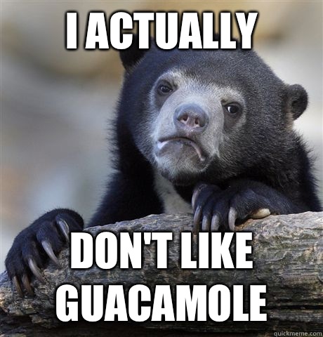 I actually don't like guacamole  Confession Bear