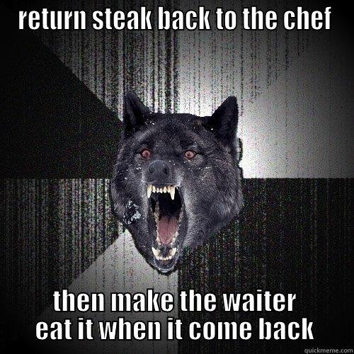 RETURN STEAK BACK TO THE CHEF THEN MAKE THE WAITER EAT IT WHEN IT COME BACK Insanity Wolf