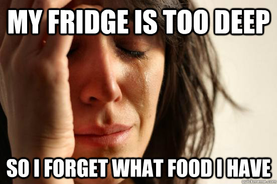 My Fridge is too deep So i forget what food i have  First World Problems