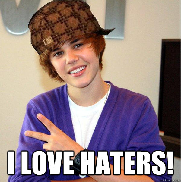  I love haters!  Scumbag Beiber