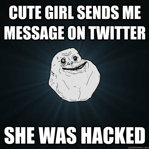 Cute Girl sends me message on twitter she was hacked  Forever Alone
