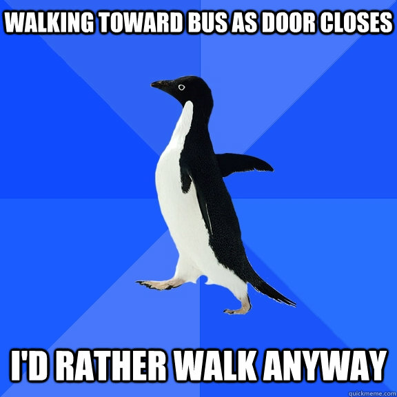 walking toward bus as door closes i'd rather walk anyway  Socially Awkward Penguin