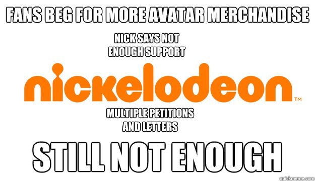 fans beg for more avatar merchandise still not enough Nick says not enough support multiple petitions and letters  scumbag nickelodeon