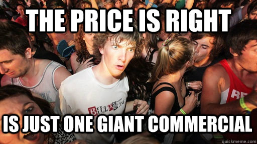 the price is right is just one giant commercial  Sudden Clarity Clarence