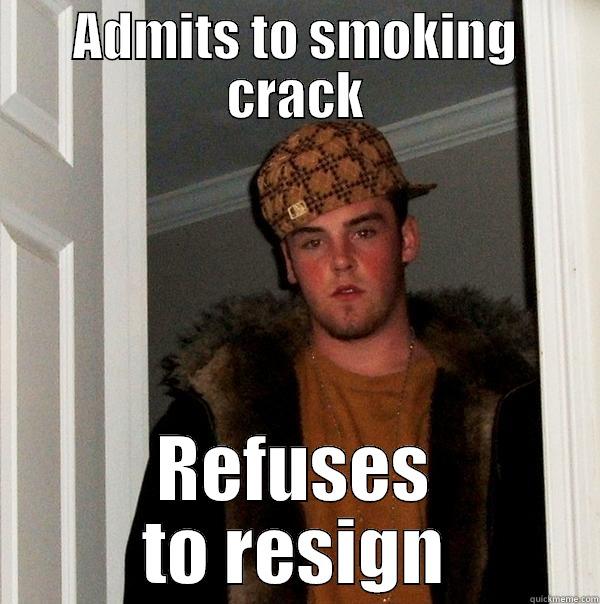 ADMITS TO SMOKING CRACK REFUSES TO RESIGN Scumbag Steve
