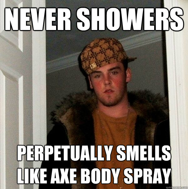 never showers perpetually smells like axe body spray  Scumbag Steve