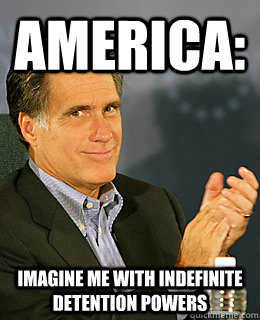 America: Imagine me with indefinite detention powers - America: Imagine me with indefinite detention powers  Creepy Romney