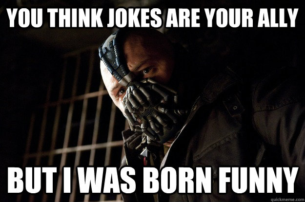 You think jokes are your ally but i was born funny  Angry Bane