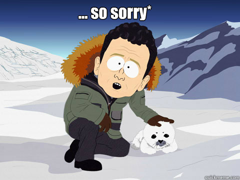 ... so sorry*

  - ... so sorry*

   South Park BP Sorry