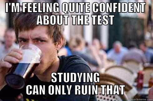 I'M FEELING QUITE CONFIDENT ABOUT THE TEST STUDYING CAN ONLY RUIN THAT Lazy College Senior