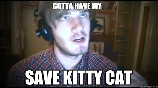 Gotta have my Save kitty cat  PewDiePie