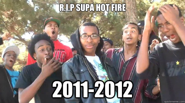R.I.P SUPA HOT FIRE 2011-2012 - R.I.P SUPA HOT FIRE 2011-2012  Misc