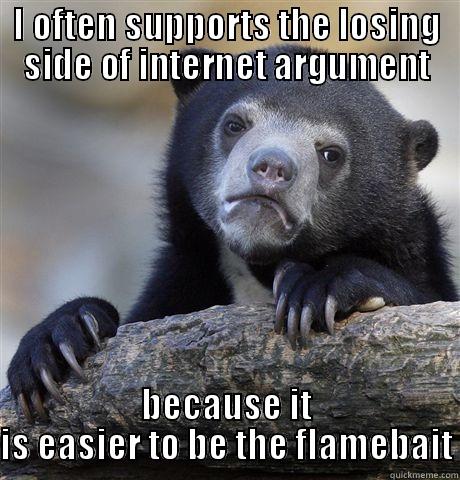 I OFTEN SUPPORTS THE LOSING SIDE OF INTERNET ARGUMENT BECAUSE IT IS EASIER TO BE THE FLAMEBAIT Confession Bear