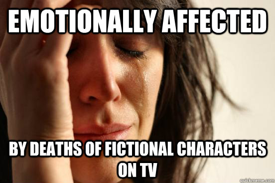 emotionally affected by deaths of fictional characters on tv  First World Problems