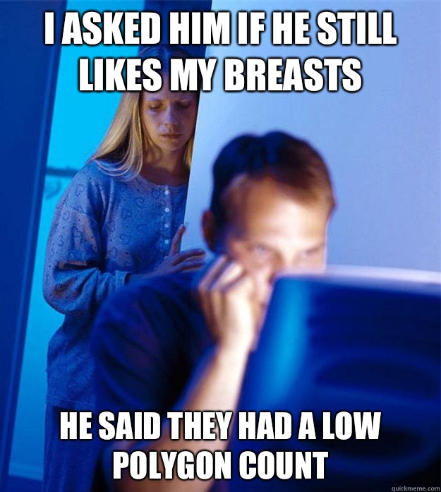 I asked him if he still likes my breasts  He said they had a low polygon count  Redditors Wife