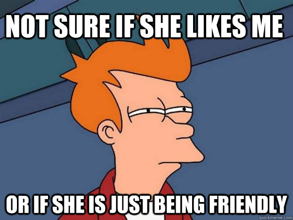 Not sure if she likes me Or if she is just being friendly  Futurama Fry