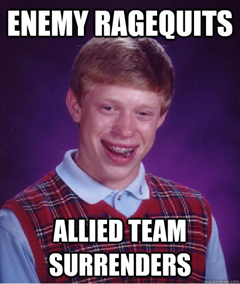 Enemy ragequits allied team surrenders  Bad Luck Brian