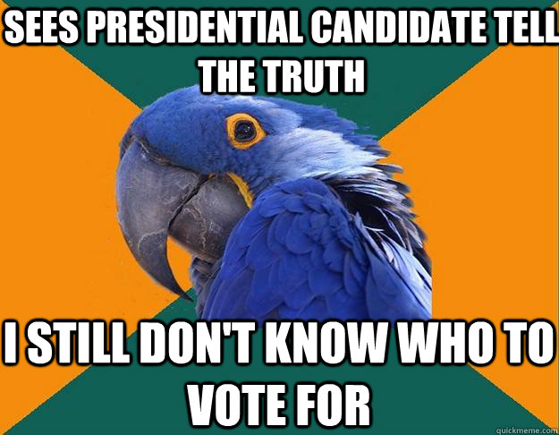 sees presidential candidate tell the truth I still don't know who to vote for  Paranoid Parrot