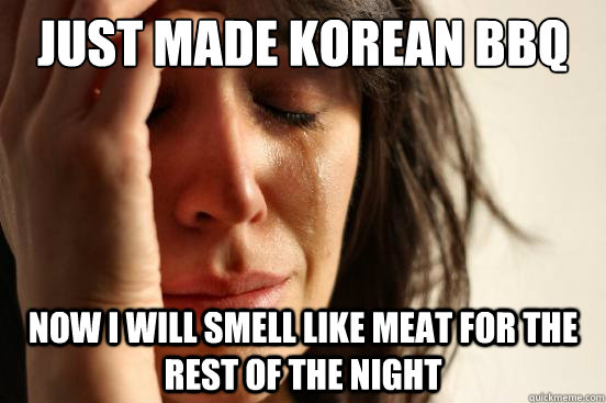 Just made Korean BBQ Now I will smell like meat for the rest of the night  First World Problems