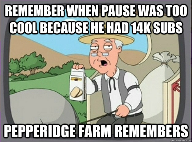 Remember when pause was too cool because he had 14k subs Pepperidge farm remembers  Pepperridge farm remembers