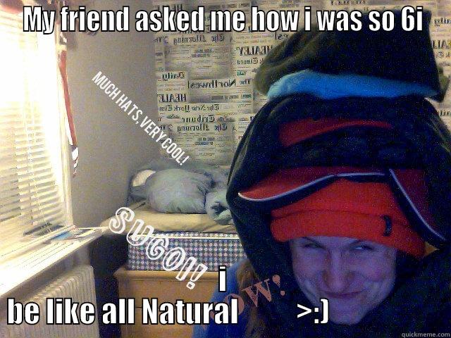 MY FRIEND ASKED ME HOW I WAS SO 6I I BE LIKE ALL NATURAL          >:)                    Misc