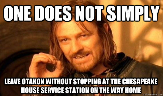 ONE DOES NOT SIMPLY LEAVE OTAKON WITHOUT STOPPING AT THE CHESAPEAKE HOUSE SERVICE STATION ON THE WAY HOME  One Does Not Simply