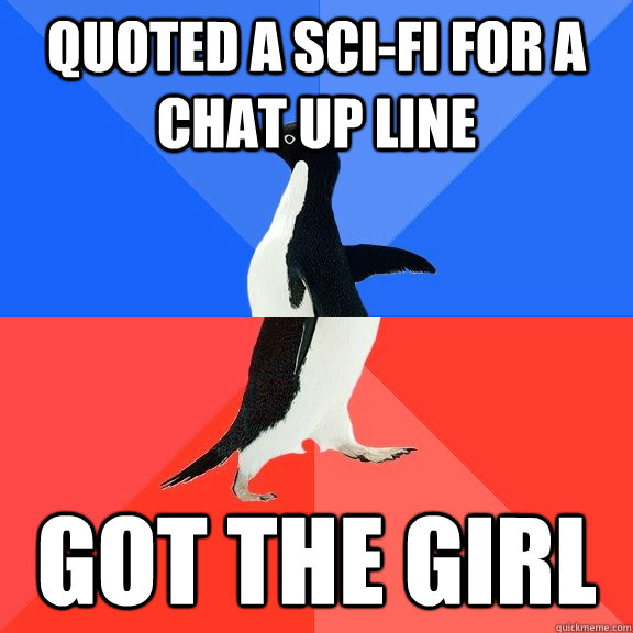 Quoted a sci-fi for a chat up line Got the girl  Socially Awkward Awesome Penguin