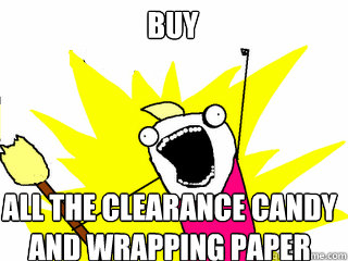 Buy All the clearance candy and wrapping paper  All The Things