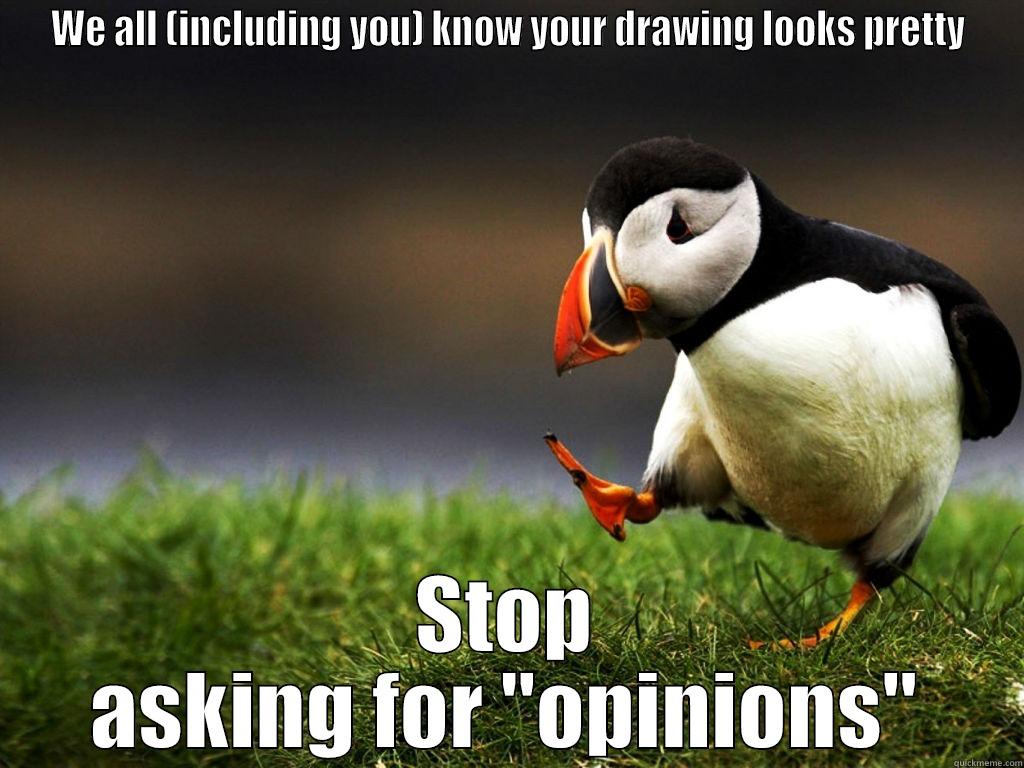 WE ALL (INCLUDING YOU) KNOW YOUR DRAWING LOOKS PRETTY STOP ASKING FOR 