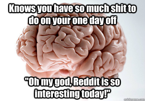 Knows you have so much shit to do on your one day off 