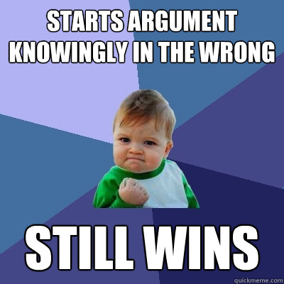starts argument knowingly in the wrong still wins  Success Kid