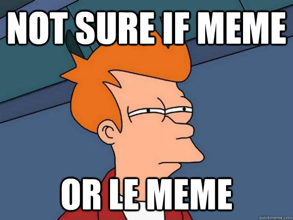 Not sure if meme or le meme - Not sure if meme or le meme  Futurama Fry