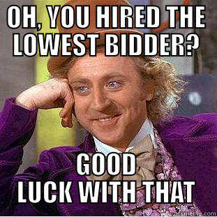 OH, YOU HIRED THE LOWEST BIDDER? GOOD LUCK WITH THAT Condescending Wonka