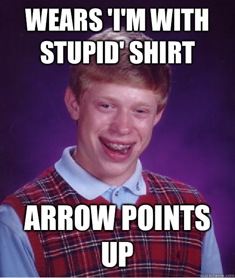 Wears 'I'm with stupid' shirt Arrow points up  Bad Luck Brian
