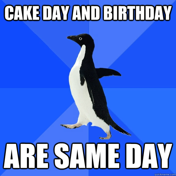 Cake Day and Birthday Are Same day - Cake Day and Birthday Are Same day  Socially Awkward Penguin