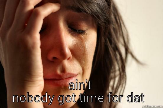  AIN'T NOBODY GOT TIME FOR DAT  First World Problems