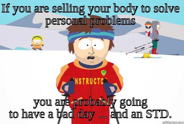 IF YOU ARE SELLING YOUR BODY TO SOLVE PERSONAL PROBLEMS YOU ARE PROBABLY GOING TO HAVE A BAD DAY ... AND AN STD. Super Cool Ski Instructor