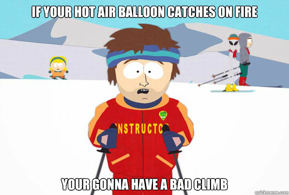 If your hot air balloon catches on fire  your gonna have a bad climb  Southpark Instructor