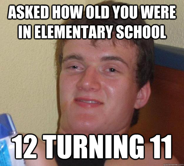 asked how old you were in elementary school 12 turning 11  10 Guy