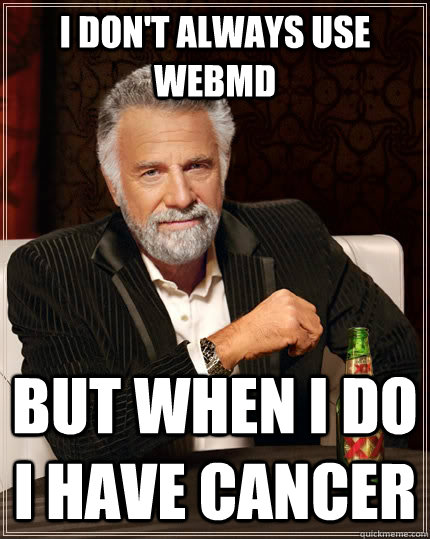 I don't always use webmd but when I do I have cancer - I don't always use webmd but when I do I have cancer  The Most Interesting Man In The World