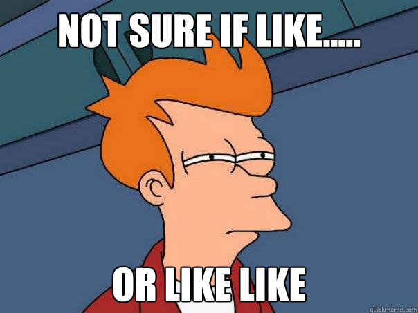 not sure if like..... or like like  Futurama Fry