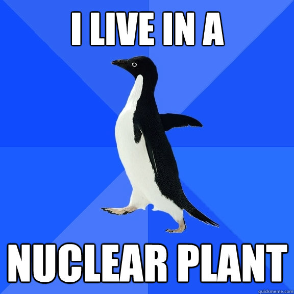 i live in a  nuclear plant  Socially Awkward Penguin