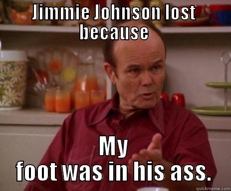 JIMMIE JOHNSON LOST BECAUSE MY FOOT WAS IN HIS ASS. Misc