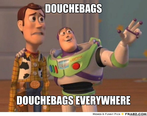 Douchebags Douchebags everywhere  Buzzlightyear